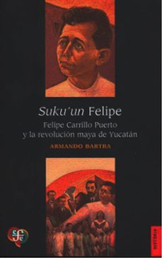 suku'un felipe. felipe carrillo puerto y la revolucion maya de yu catan-armando bartra-9786071670083