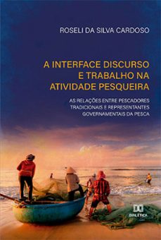 a interface discurso e trabalho na atividade pesqueira: as relaçes entre pescadores tradicionais e representantes governamentais da pesca (ebook)-roseli da silva cardoso-9786525237183