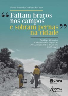 "faltam braços nos campos e sobram pernas na cidade": familias, migraçes e sociabilidades negras no pos-aboliço do rio de janeiro (1888-1940) (ebook)-9786555236583
