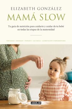 mama slow: tu guia de nutricion para cuidarte y cuidar a tu bebe en todas las etapas de la maternidad-elizabeth gonzalez-9788403522183