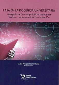 la ia en la docencia universitaria. una guia de buenas practicas basada en la etica, responsabilidad e innovacion-lucia araguez valenzuela-9788410813083