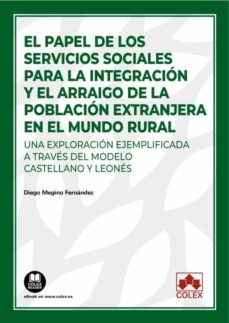 papel de los servicios sociales para la integracion y el arraigo de la poblacion extranjera en el mundo rural. una exploracion    ejemplificada a traves del modelo castellano y leones-diego megino fernandez-9788413597683