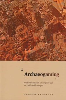 archaeogaming. un introduccion a la arqueologia de y en los video juegos-andrew reinhard-9788416725083
