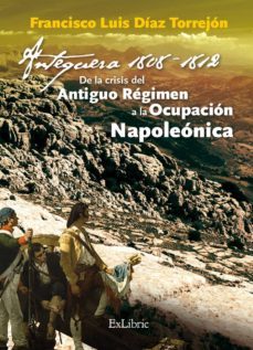 (i.b.d.) antequera, 1808-1812: de la crisis del antiguo regimen a la ocupacion napoleonica-francisco luis diaz torrejon-9788416848683