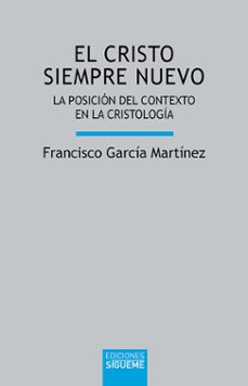 el cristo siempre nuevo: la posicion del contexto en la cristologia-francisco garcia martinez-9788430120383