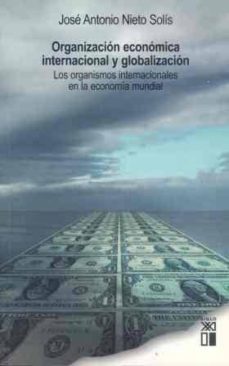 organizacion economica internacional y globalizacion: los organis mos internacionales en la economia mundial-jose antonio nieto solis-9788432312083