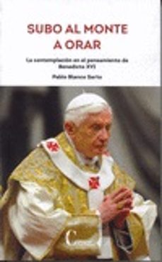 subo al monte a orar: la contemplacion en el pensamiento de benedicto xvi-pablo blanco-9788470576683