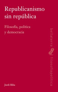 republicanismo sin republica: filosofia, politica y democracia-jordi riba-9788472906983