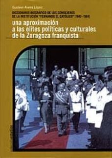 diccionario biografico de los consejeros de la institucion fernan do el catolico. 1943-1984: una aproximacion a las elites politicas y culturales de la zaragoza franquista-9788478209583