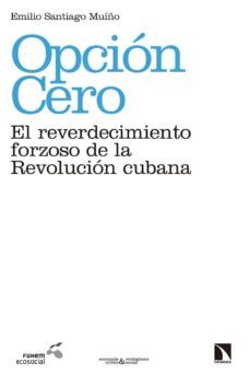 opcion cero: el reverdecimiento forzoso de la revolucion cubana-emilio santiago muiño-9788490973783