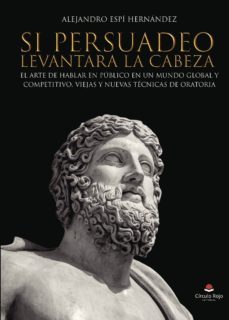 si persuadeo levantara la cabeza. el arte de hablar en publico en un mundo global y competitivo. viejas y nuevas tecnicas de oratoria-9788491836483