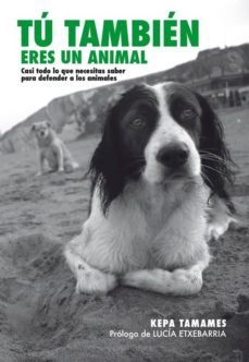 tu tambien eres un animal: casi todo lo que necesitas saber para defender a los animales (2ª ed)-kepa tamames garcia-9788492497683