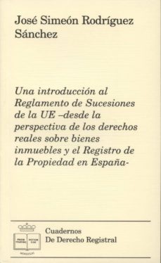 una introduccion al reglamento de sucesiones de la ue- desde la p erspectiva de los derechos reales sobre bienes inmuebles y el registro de la propiedad en españa-jose simeon rodriguez sanchez-9788492884483