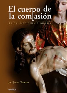 el cuerpo de la compasion: etica, medicina e iglesia-joel james shuman-9788493476083