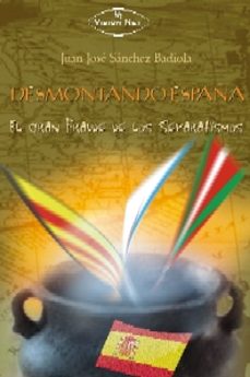 desmontando españa: el gran fraude de los separatismos-juan jose sanchez badiola-9788498211283