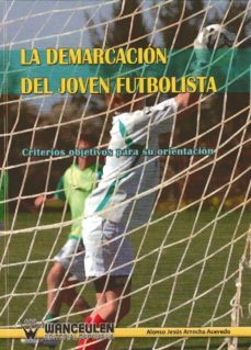 la demarcacion del joven futbolista: criterios objetivos para su orientacion-alonso jesus arrocha acevedo-9788498239683