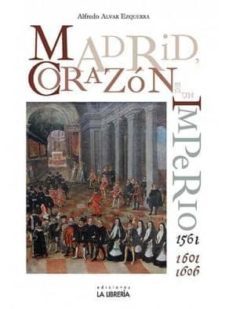 madrid, corazon de un imperio (1561 y 1601-1606)-alfredo alvar ezquerra-9788498732283