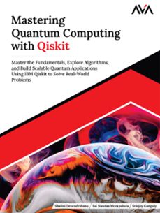 mastering quantum computing with qiskit: master the fundamentals, explore algorithms, and build scalable quantum applications using ibm qiskit to solve real-world problems (ebook)-shalini devendrababu-sai nandan-srinjoy ganguly-9789348107183