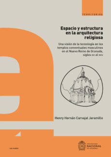 espacio y estructura en la arquitectura religiosa : una vision de la tecnologia en los  templos conventuales masculinos en el nuevo reino de granada, siglos xvi al xviii (ebook)-henry hernán carvajal jaramillo-9789585053083