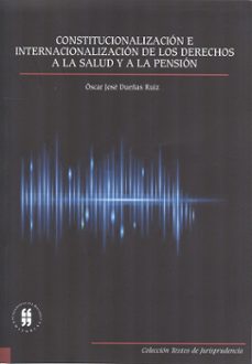 constitucionalizacion e internacionalizacion de los derechos a la salud y a la pension (ebook)-oscar jose dueñas ruiz-9789587382983