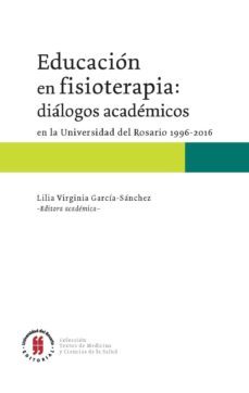 educacion en fisioterapia: dialogos academicos en la universidad del rosario, 1996-2016 (ebook)-lilia virginia garcia sanchez-9789587388183