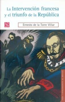 la intervencion francesa y el triunfo de la republica-ernesto de la torre villar-9789681680183