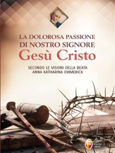 la dolorosa passione di nostro signore gesu cristo secondo le visioni della beata anna katharina emmerick (ebook)-9791256390083