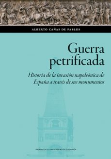 guerra petrificada. historia de la invasión napoleónica de españa a traves de sus monumentos (1812-2025)-alberto cañas de pablos-9791370140083