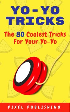 yo yo tricks: the 80 coolest tricks for your yoyo-pixel publishing-9798201402983