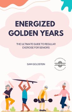 energized golden years : the ultimate guide to regular exercise for seniors (ebook)-sam goldstein-9798215354483