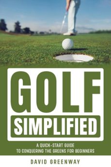 golf simplified: a quick start guide to conquering the greens for beginners-david greenway-9798224801183