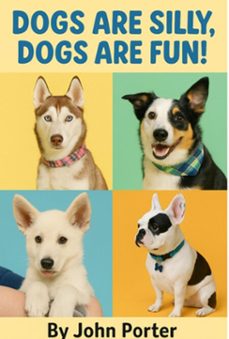 dogs are silly dogs are fun! (ebook)-john porter-9798232082383