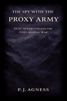 the spy with the proxy army: gust avrakotos and the cias afghan war (ebook)-p.j. agness-9798233346583