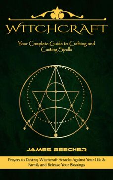 witchcraft: your complete guide to crafting and casting spells (prayers to destroy witchcraft attacks against your life &amp; family and release your blessings) (ebook)-james beecher-9798894583983