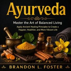 ayurveda: master the art of balanced living (apply ancient healing principles to create a happier, healthier, and more vibrant life) (audiolibro)-brandon l. foster-9798902168683