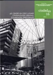 ciudades 16 (2013): ¿el centro en otro lugar?: centralidades urba nas-2910017290593