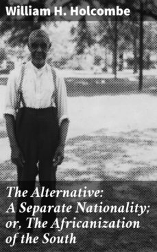 the alternative: a separate nationality; or, the africanization of the south (ebook)-william h. holcombe-4064066101893
