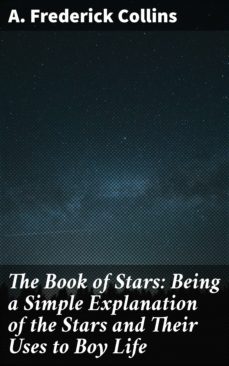 the book of stars: being a simple explanation of the stars and their uses to boy life (ebook)-a. frederick collins-4064066419493