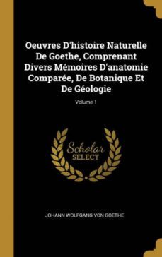 oeuvres dhistoire naturelle de goethe, comprenant divers memoires danatomie comparee, de botanique et de geologie; volume 1-9780274290093
