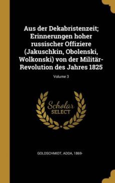 aus der dekabristenzeit erinnerungen hoher russischer offiziere jakuschkin obolenski wolkonski von der militarrevolution des jahres 1825 volume 3-9780353645493