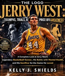 jerry west: the logo (triumphs, trials, and the price of greatness) (ebook)-kelly j. shields-9781105427893