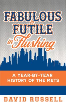 fabulous to futile in flushing: a year-by-year history of the mets (ebook)-david russell-9781938545993