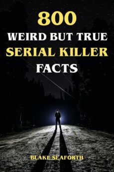 800 weird but true serial killer facts (ebook)-blake seaforth-9783757553593