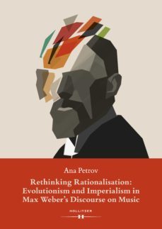 rethinking rationalisation: evolutionism and imperialism in max weber's discourse on music. (ebook)-ana petrov-9783990122693