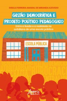 gesto democratica e projeto politico pedagogico: entre a iluso e a realidade no cotidiano de uma escola publica (ebook)-giselle ferreira amaral de miranda azevedo-9786525004693