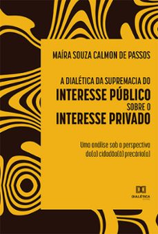 a dialetica da supremacia do interesse publico sobre o interesse privado (ebook)-maíra souza calmon de passos-9786559567393