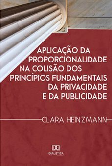 aplicação da proporcionalidade na colisão dos princípios fundamentais da privacidade e da publicidade (ebook)-clara heinzmann-9786559568093