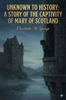 unknown to history: a story of the captivity of mary of scotland (ebook)-charlotte m. yonge-9786726553693