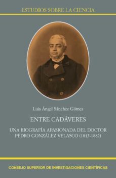 entre cadaveres : una biografia apasionada del doctor pedro gonzalez velasco (1815-1882) (ebook)-luis angel sanchez gomez-9788400106393