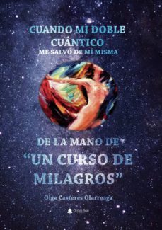 cuando mi doble cuántico me salvó de mí misma, de la mano de un c urso de milagros-olga casteres olarreaga-9788413313993